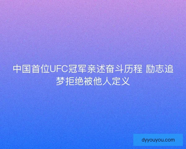 中国首位UFC冠军亲述奋斗历程 励志追梦拒绝被他人定义